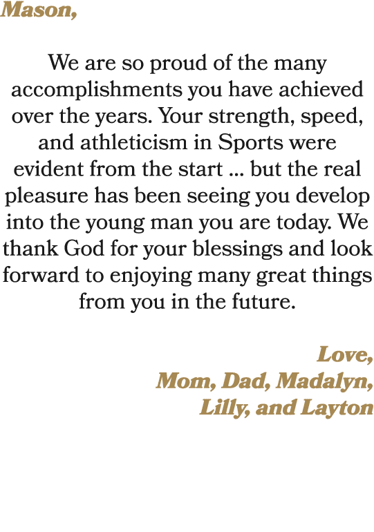 Mason, We are so proud of the many accomplishments you have achieved over the years. Your strength, speed, and athlet...