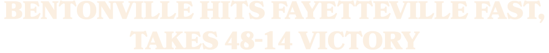 Bentonville hits Fayetteville fast, takes 48 14 victory