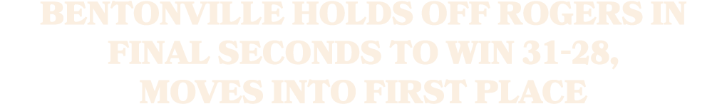 Bentonville hOLDS OFF ROGERS IN FINAL SECONDS TO WIN 31 28, MOVES INTO FIRST PLACE