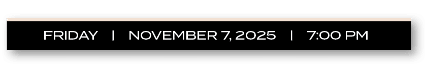 FRIDAY | NOVEMBER 7, 2025 | 7:00 P
