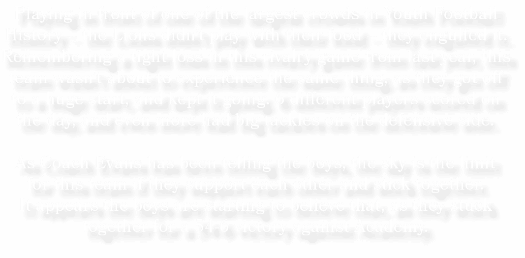 Playing in front of one of the largest crowds in Youth Football History – the Lions didn’t play with their food – the...