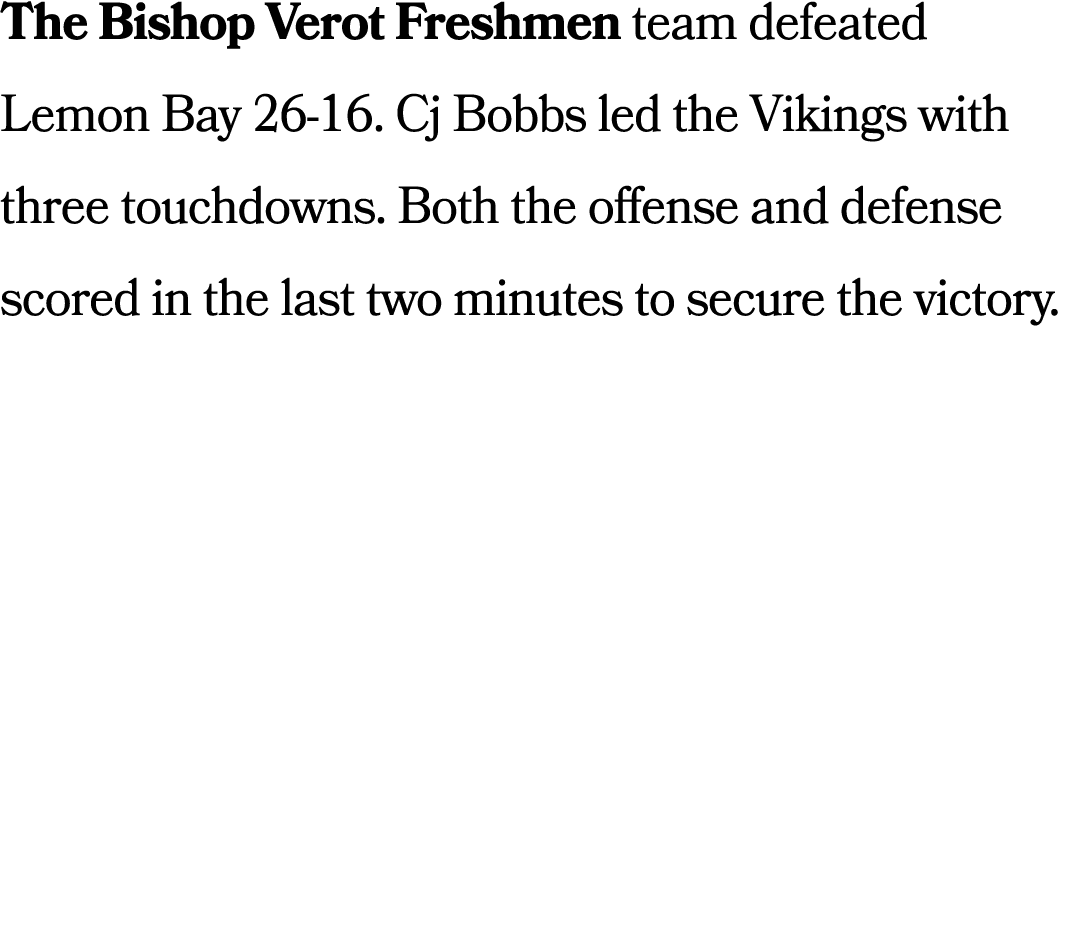 The Bishop Verot Freshmen team defeated Lemon Bay 26 16. Cj Bobbs led the Vikings with three touchdowns. Both the off...