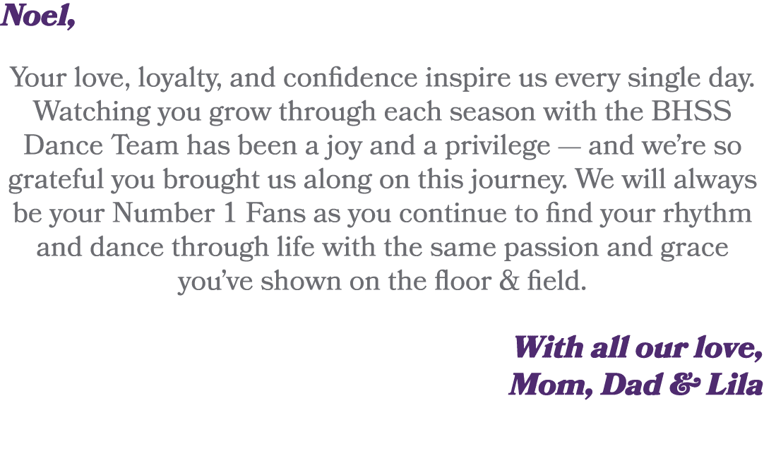 Noel, Your love, loyalty, and confidence inspire us every single day. Watching you grow through each season with the ...
