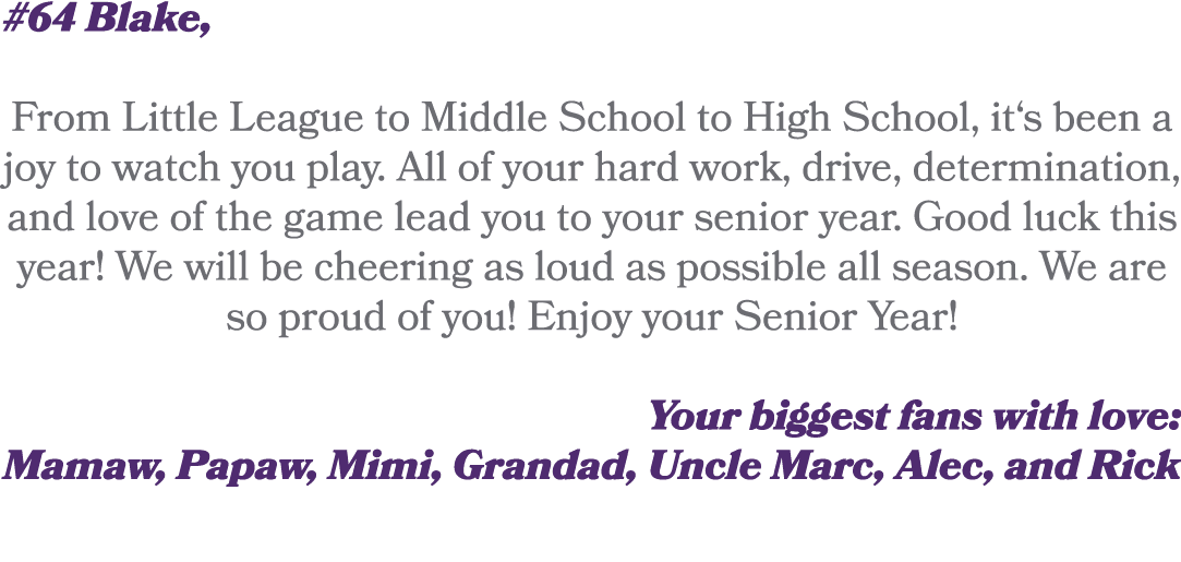 #64 Blake, From Little League to Middle School to High School, it‘s been a joy to watch you play. All of your hard wo...