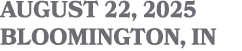 AUGUST 22, 2025 BLOOMINGTON, IN