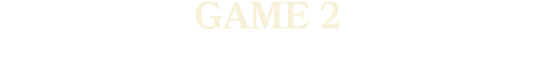 GAME 2