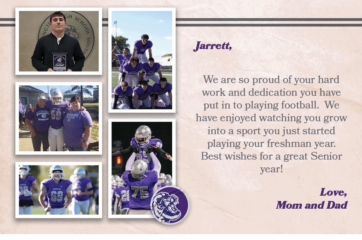 Jarrett, We are so proud of your hard work and dedication you have put in to playing football. We have enjoyed watchi...