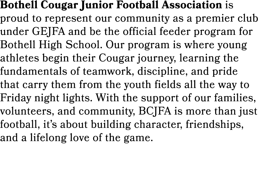 Bothell Cougar Junior Football Association is proud to represent our community as a premier club under GEJFA and be t...