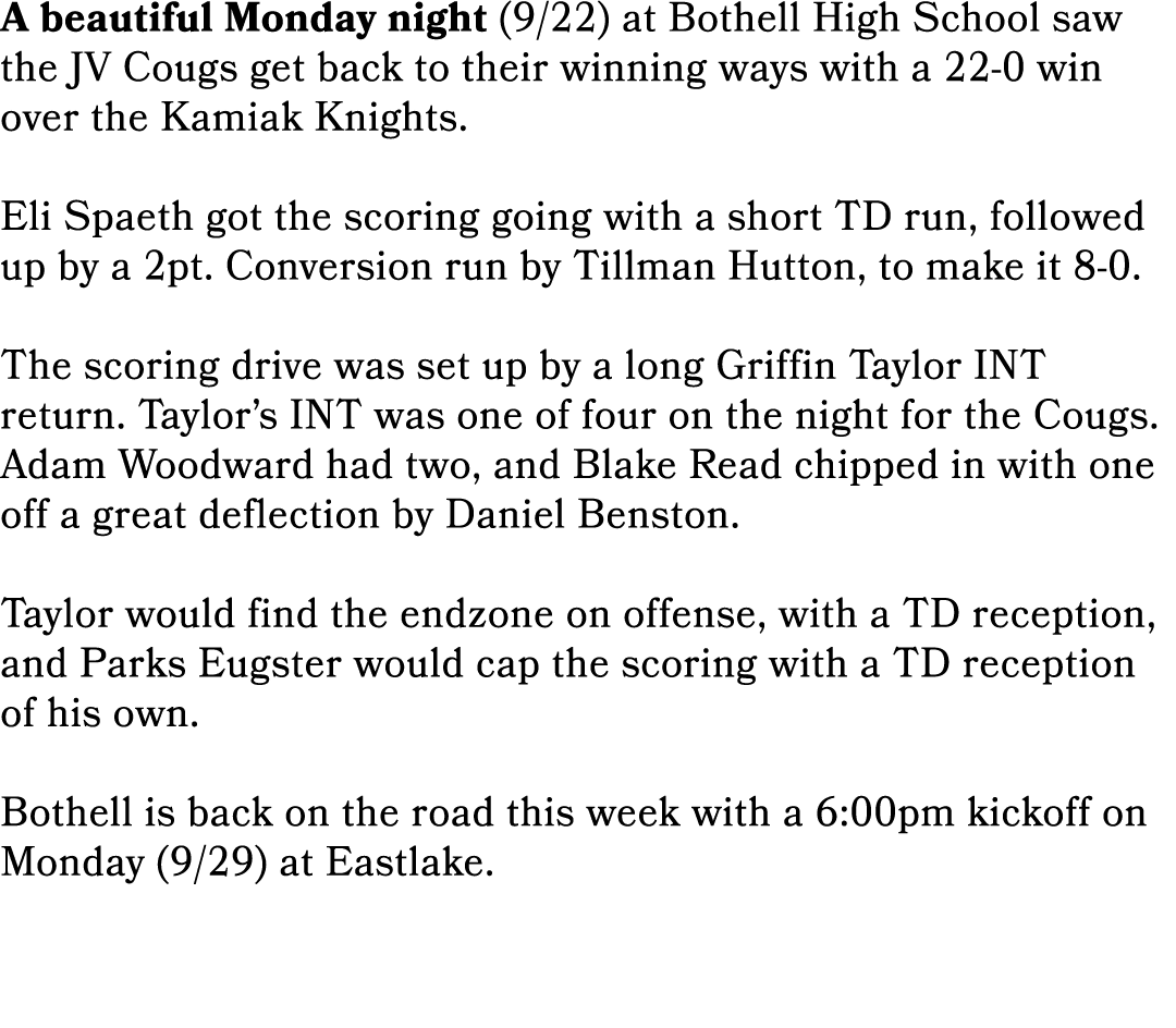 A beautiful Monday night (9/22) at Bothell High School saw the JV Cougs get back to their winning ways with a 22 0 wi...