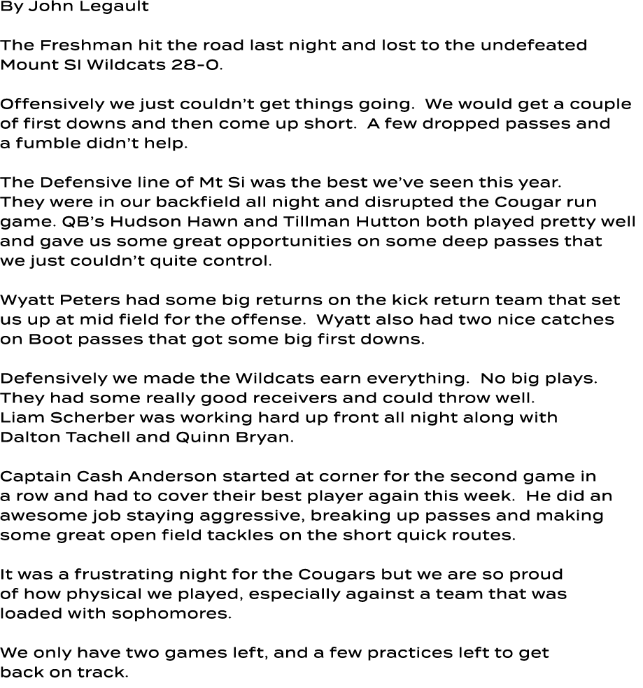 By John Legault The Freshman hit the road last night and lost to the undefeated Mount SI Wildcats 28 0. Offensively w...