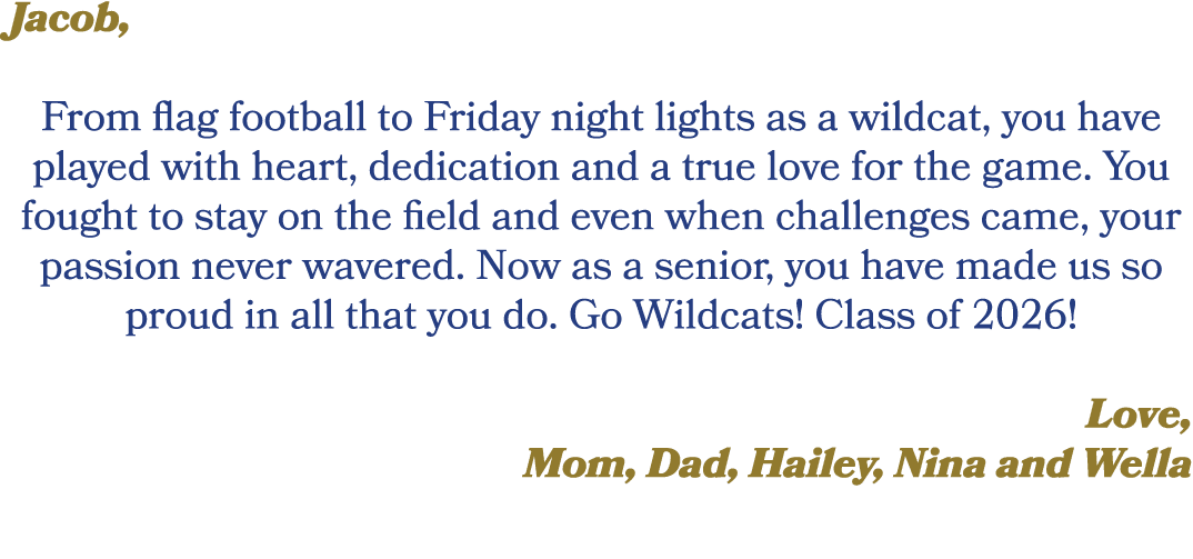 Jacob, From flag football to Friday night lights as a wildcat, you have played with heart, dedication and a true love...
