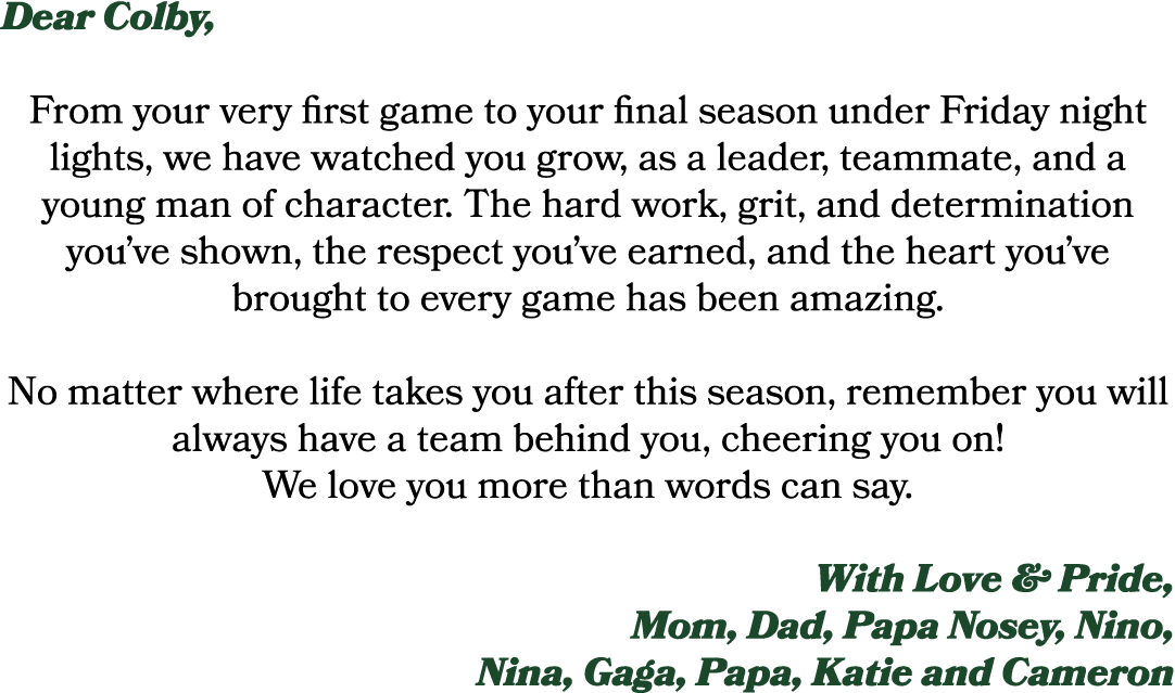 Dear Colby, From your very first game to your final season under Friday night lights, we have watched you grow, as a ...