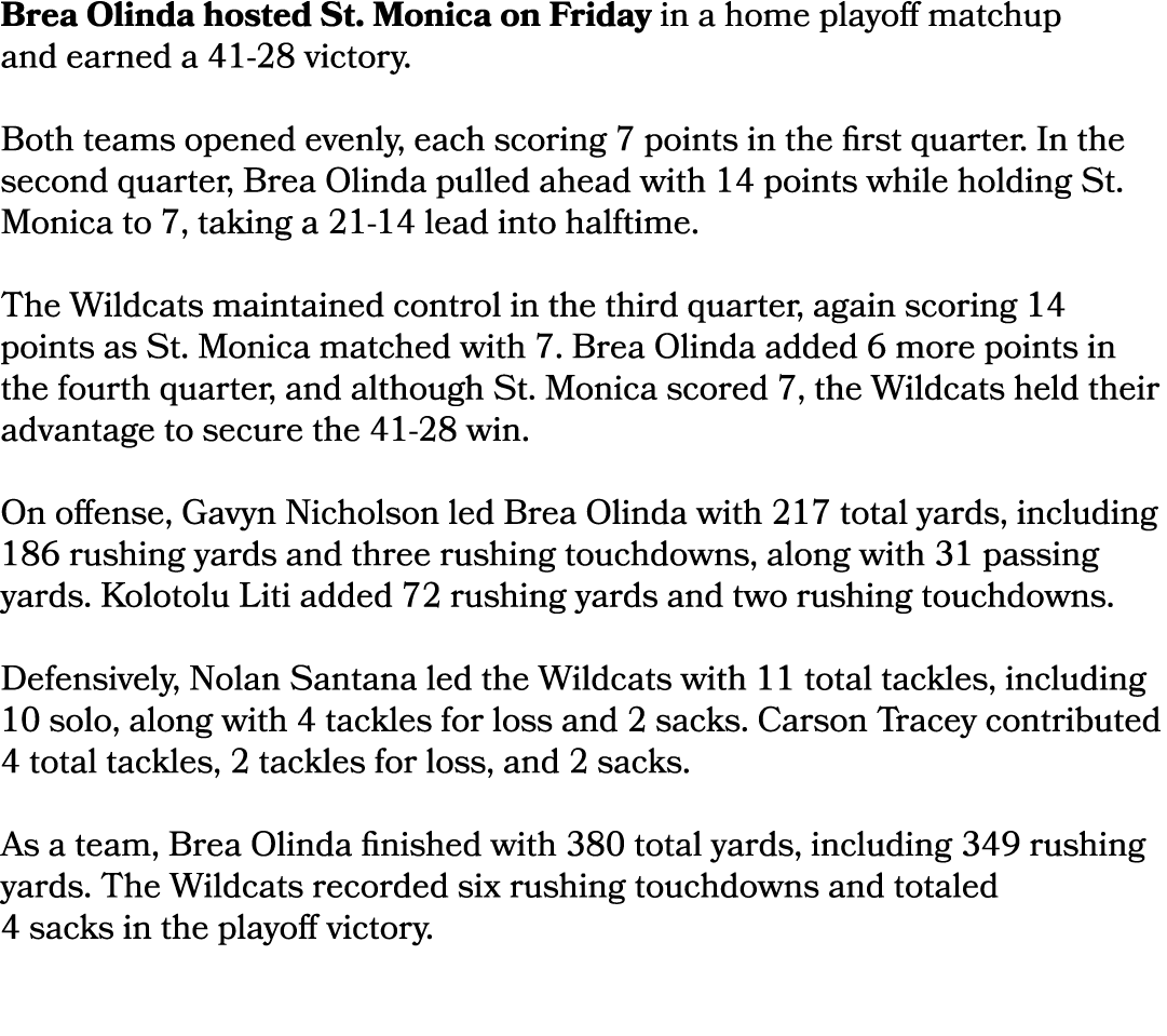 Brea Olinda hosted St. Monica on Friday in a home playoff matchup and earned a 41 28 victory. Both teams opened evenl...