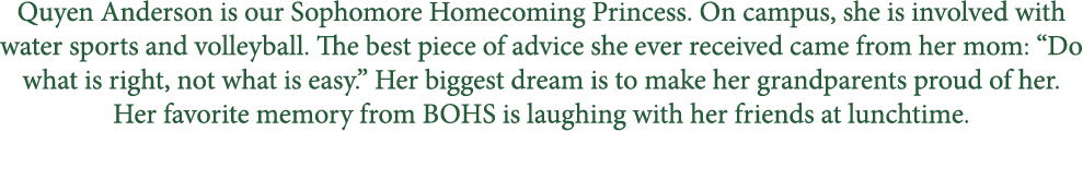 Quyen Anderson is our Sophomore Homecoming Princess. On campus, she is involved with water sports and volleyball. The...