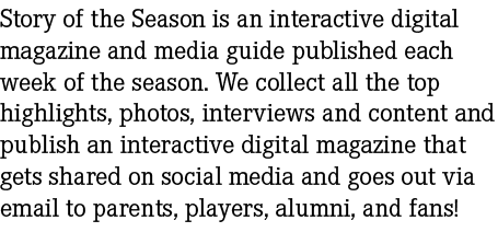 Story of the Season is an interactive digital magazine and media guide published each week of the season. We collect ...