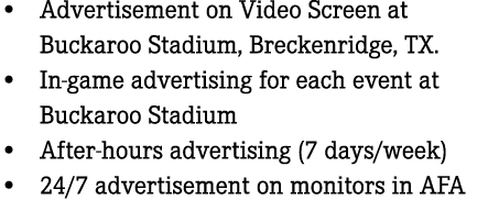 • Advertisement on Video Screen at Buckaroo Stadium, Breckenridge, TX. • In game advertising for each event at Buckar...