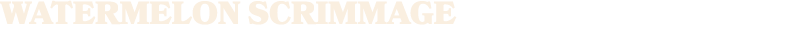 WATERMELON SCRIMMAGE