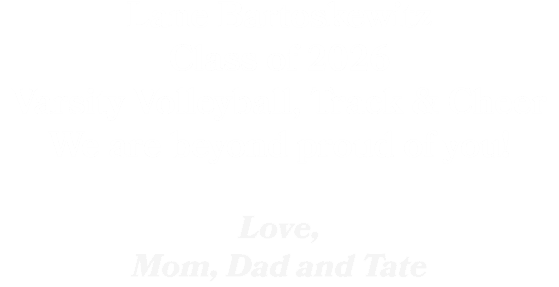 Lane Bartoskewitz Class of 2026 Varsity Volleyball, Track & Cheer We are beyond proud of you! Love, Mom, Dad and Tate
