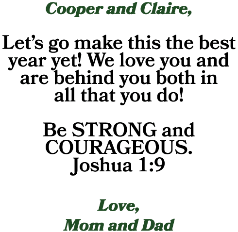 Cooper and Claire, Let’s go make this the best year yet! We love you and are behind you both in all that you do! Be S...