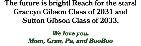 The future is bright! Reach for the stars! Graceyn Gibson Class of 2031 and Sutton Gibson Class of 2033. We love you,...