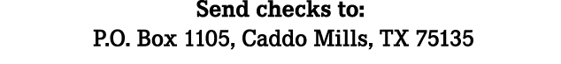 Send checks to: P.O. Box 1105, Caddo Mills, TX 75135
