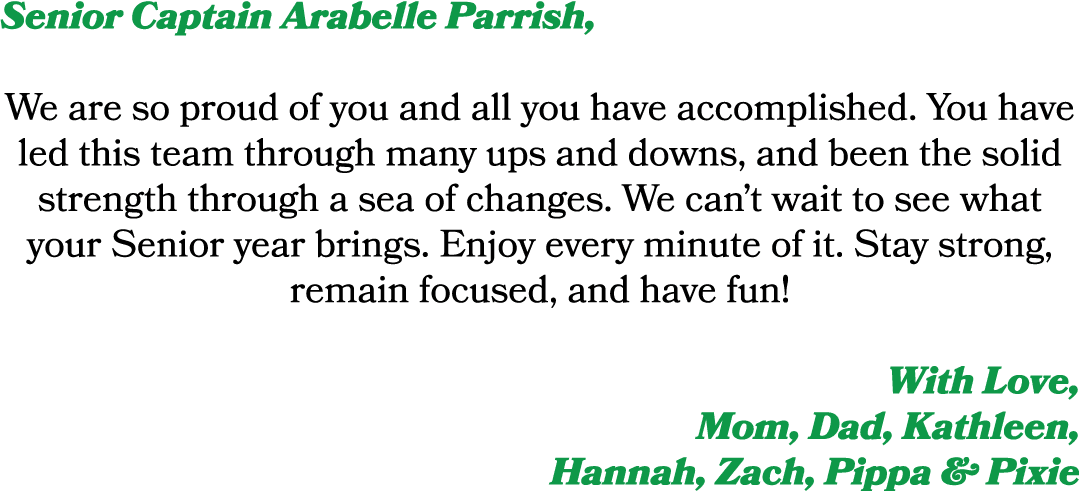 Senior Captain Arabelle Parrish, We are so proud of you and all you have accomplished. You have led this team through...