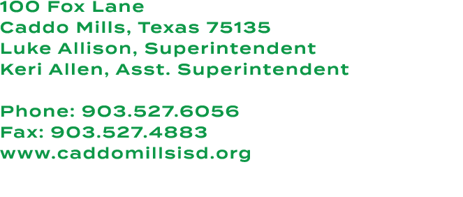 100 Fox Lane Caddo Mills, Texas 75135 Luke Allison, Superintendent Keri Allen, Asst. Superintendent Phone: 903.527.60...
