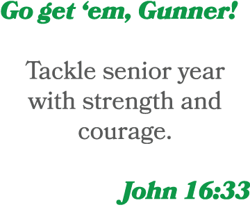 Go get ‘em, Gunner! Tackle senior year with strength and courage. John 16:33