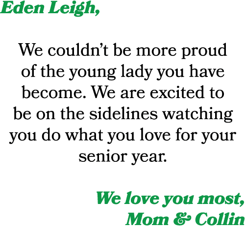 Eden Leigh, We couldn’t be more proud of the young lady you have become. We are excited to be on the sidelines watchi...