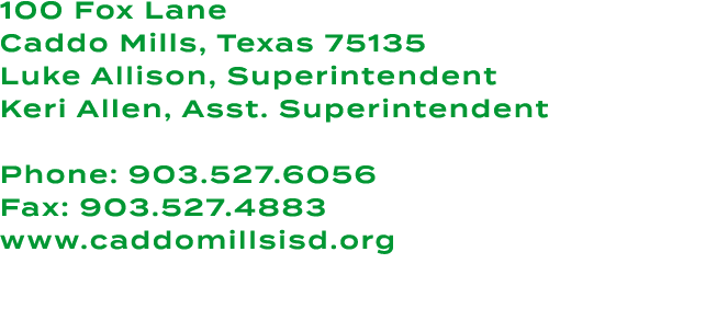 100 Fox Lane Caddo Mills, Texas 75135 Luke Allison, Superintendent Keri Allen, Asst. Superintendent Phone: 903.527.60...