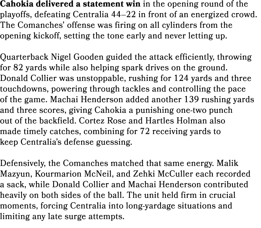 Cahokia delivered a statement win in the opening round of the playoffs, defeating Centralia 44–22 in front of an ener...