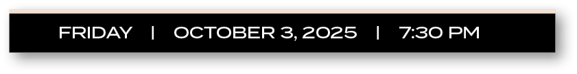 FRIDAY | october 3, 2025 | 7:30 P