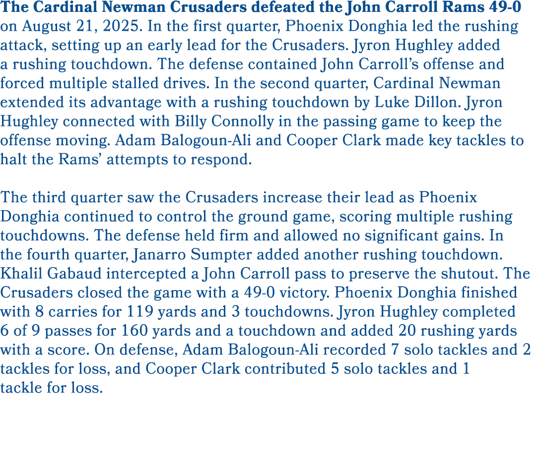 The Cardinal Newman Crusaders defeated the John Carroll Rams 49 0 on August 21, 2025. In the first quarter, Phoenix D...