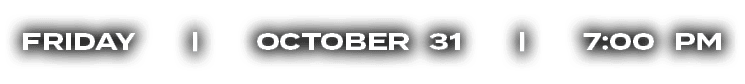 FRIDAY | OCTOBER 31 | 7:00 PM