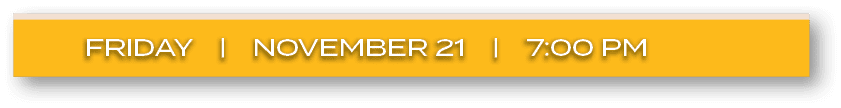 FRIDAY | NOVEMBER 21 | 7:00 P
