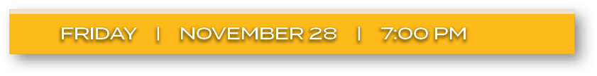 FRIDAY | NOVEMBER 28 | 7:00 P