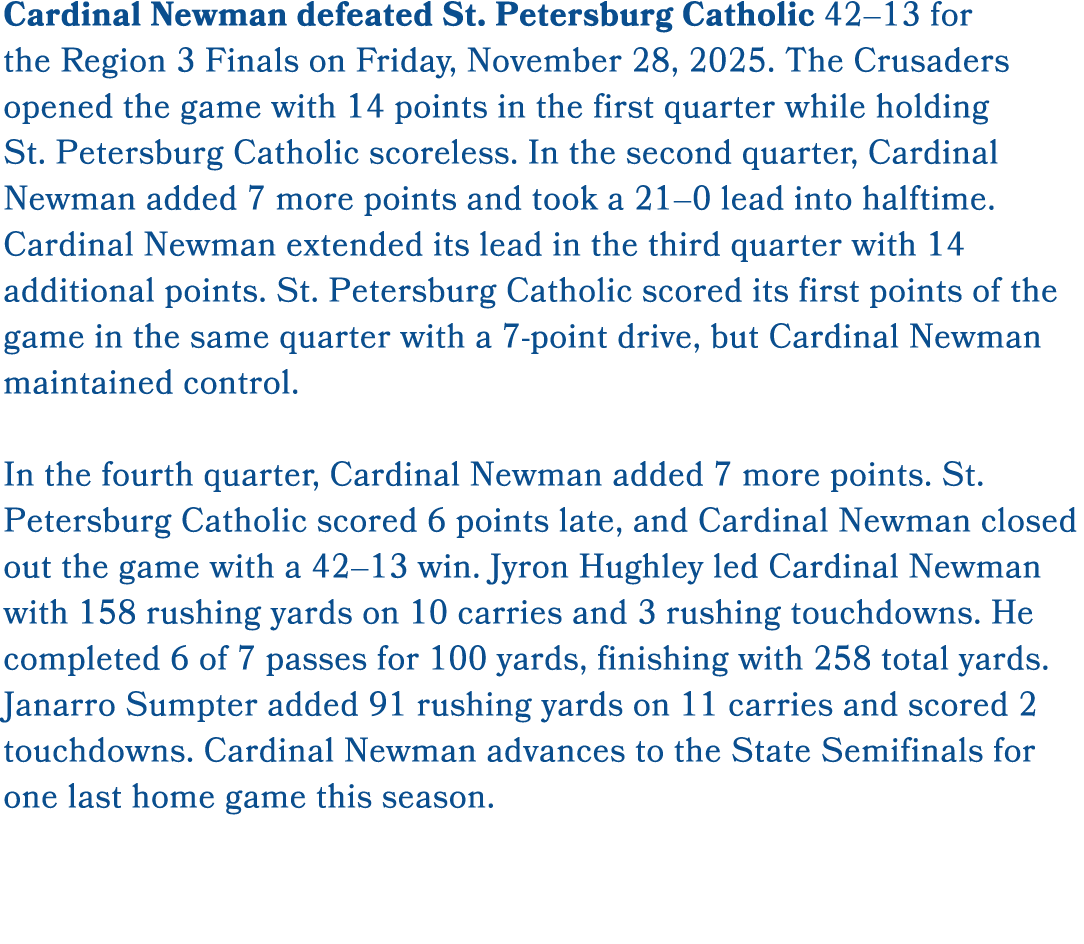 Cardinal Newman defeated St. Petersburg Catholic 42–13 for the Region 3 Finals on Friday, November 28, 2025. The Crus...