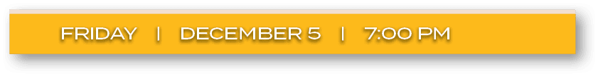 FRIDAY | DECEMBER 5 | 7:00 P