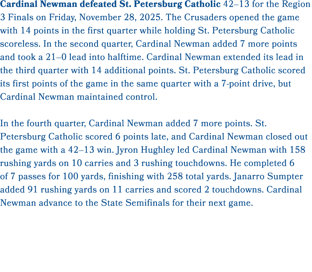 Cardinal Newman defeated St. Petersburg Catholic 42–13 for the Region 3 Finals on Friday, November 28, 2025. The Crus...