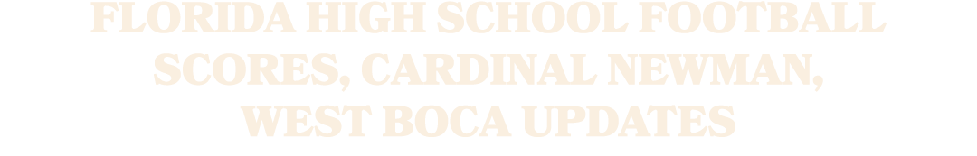 Florida high school football scores, Cardinal Newman, West Boca updates