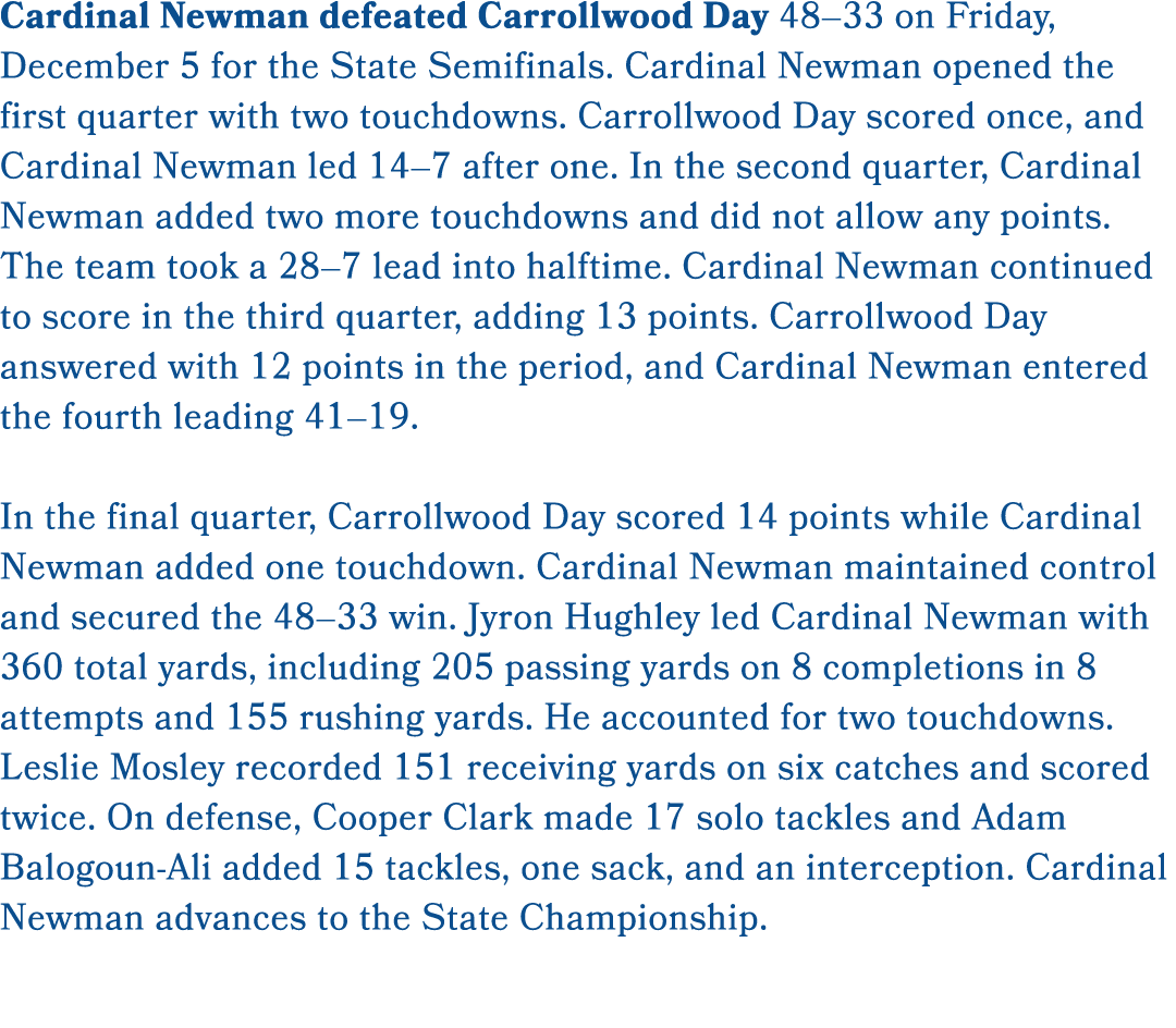 Cardinal Newman defeated Carrollwood Day 48–33 on Friday, December 5 for the State Semifinals. Cardinal Newman opened...
