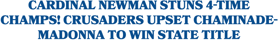 Cardinal Newman STUNS 4 Time Champs! Crusaders Upset Chaminade Madonna to Win State Title