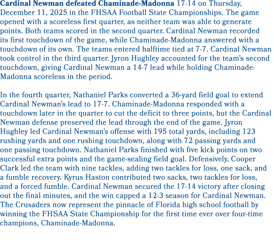 Cardinal Newman defeated Chaminade Madonna 17 14 on Thursday, December 11, 2025 in the FHSAA Football State Champions...