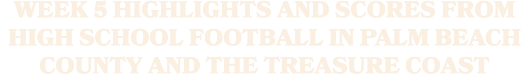 Week 5 highlights and scores from high school football in Palm Beach County and the Treasure Coast