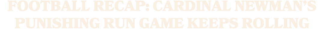 Football Recap: Cardinal Newman’s Punishing Run Game Keeps Rolling