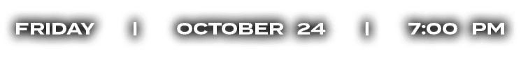 FRIDAY | OCTOBER 24 | 7:00 PM