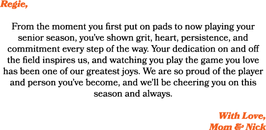 Regie, From the moment you first put on pads to now playing your senior season, you’ve shown grit, heart, persistence...