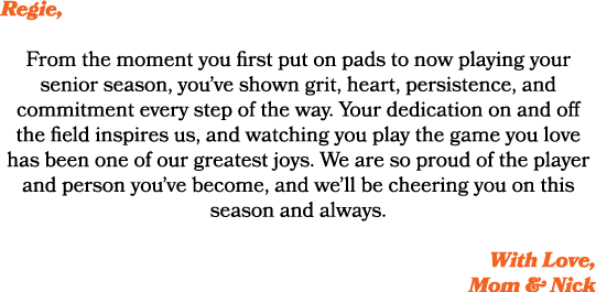 Regie, From the moment you first put on pads to now playing your senior season, you’ve shown grit, heart, persistence...