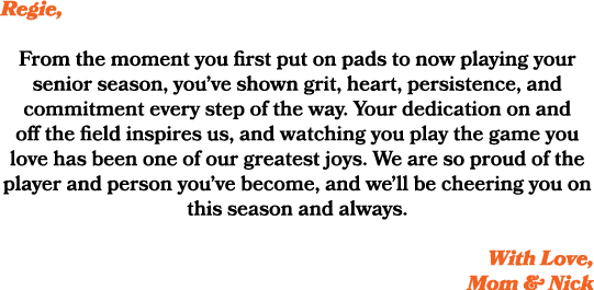 Regie, From the moment you first put on pads to now playing your senior season, you’ve shown grit, heart, persistence...