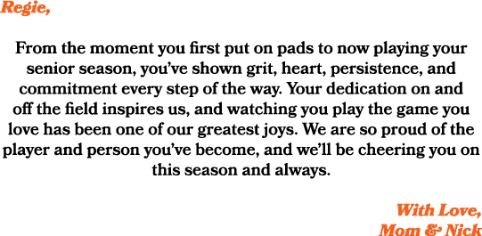 Regie, From the moment you first put on pads to now playing your senior season, you’ve shown grit, heart, persistence...